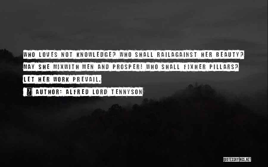 Alfred Lord Tennyson Quotes: Who Loves Not Knowledge? Who Shall Railagainst Her Beauty? May She Mixwith Men And Prosper! Who Shall Fixher Pillars? Let