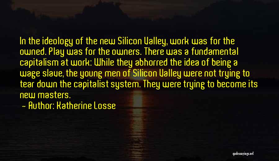 Katherine Losse Quotes: In The Ideology Of The New Silicon Valley, Work Was For The Owned. Play Was For The Owners. There Was