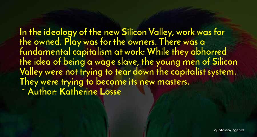 Katherine Losse Quotes: In The Ideology Of The New Silicon Valley, Work Was For The Owned. Play Was For The Owners. There Was