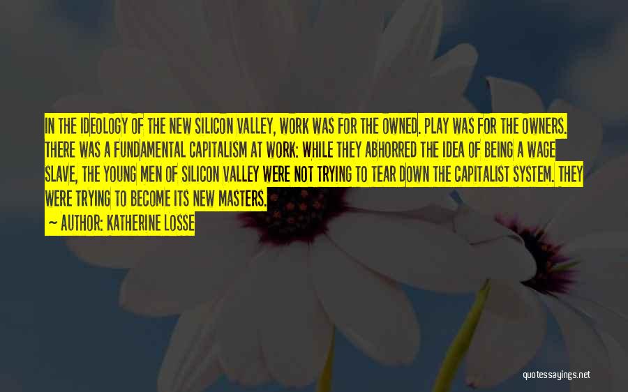 Katherine Losse Quotes: In The Ideology Of The New Silicon Valley, Work Was For The Owned. Play Was For The Owners. There Was