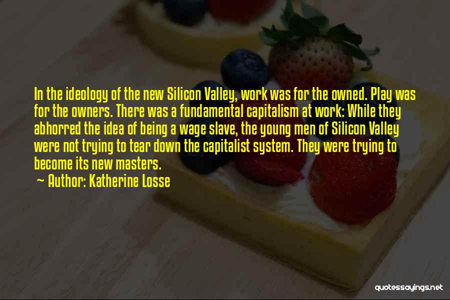 Katherine Losse Quotes: In The Ideology Of The New Silicon Valley, Work Was For The Owned. Play Was For The Owners. There Was