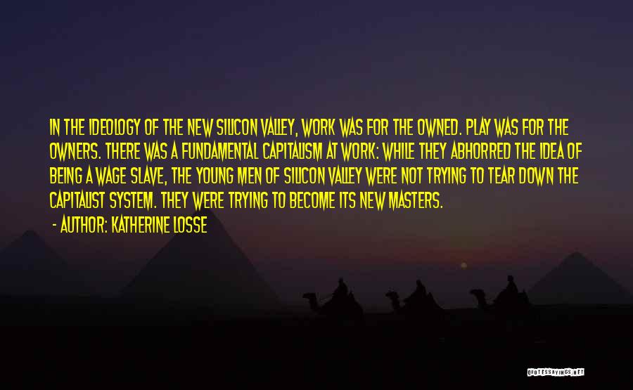 Katherine Losse Quotes: In The Ideology Of The New Silicon Valley, Work Was For The Owned. Play Was For The Owners. There Was