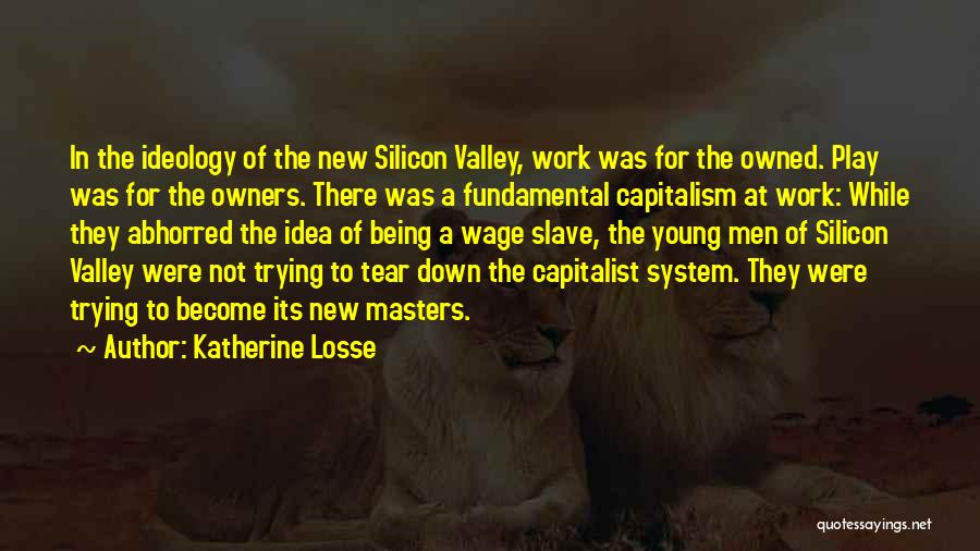 Katherine Losse Quotes: In The Ideology Of The New Silicon Valley, Work Was For The Owned. Play Was For The Owners. There Was