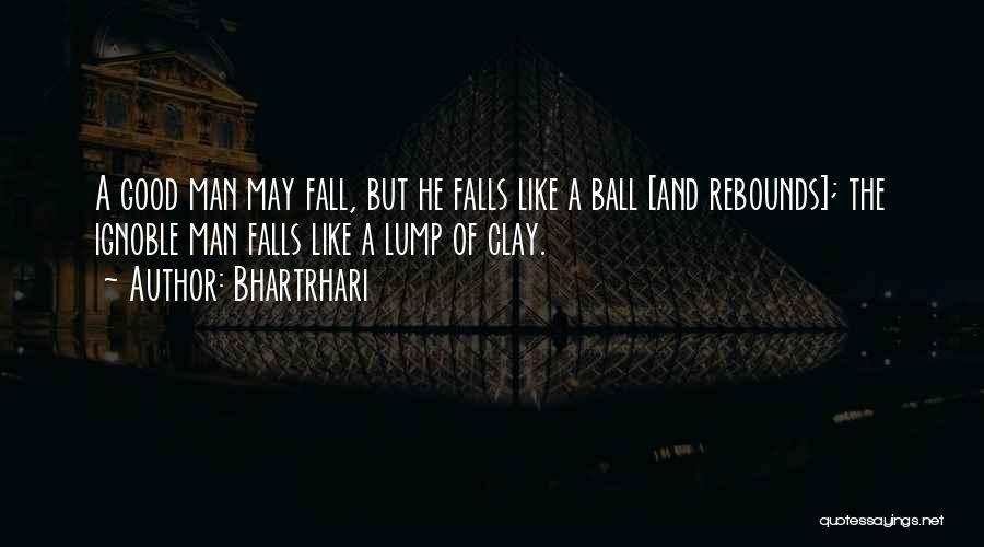 Bhartrhari Quotes: A Good Man May Fall, But He Falls Like A Ball [and Rebounds]; The Ignoble Man Falls Like A Lump