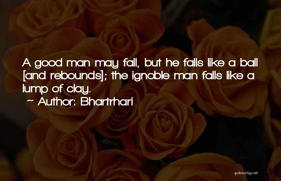 Bhartrhari Quotes: A Good Man May Fall, But He Falls Like A Ball [and Rebounds]; The Ignoble Man Falls Like A Lump