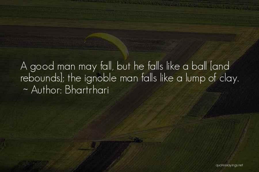 Bhartrhari Quotes: A Good Man May Fall, But He Falls Like A Ball [and Rebounds]; The Ignoble Man Falls Like A Lump