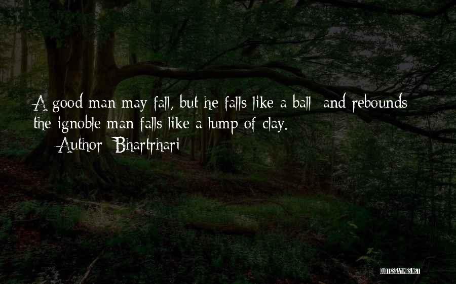 Bhartrhari Quotes: A Good Man May Fall, But He Falls Like A Ball [and Rebounds]; The Ignoble Man Falls Like A Lump