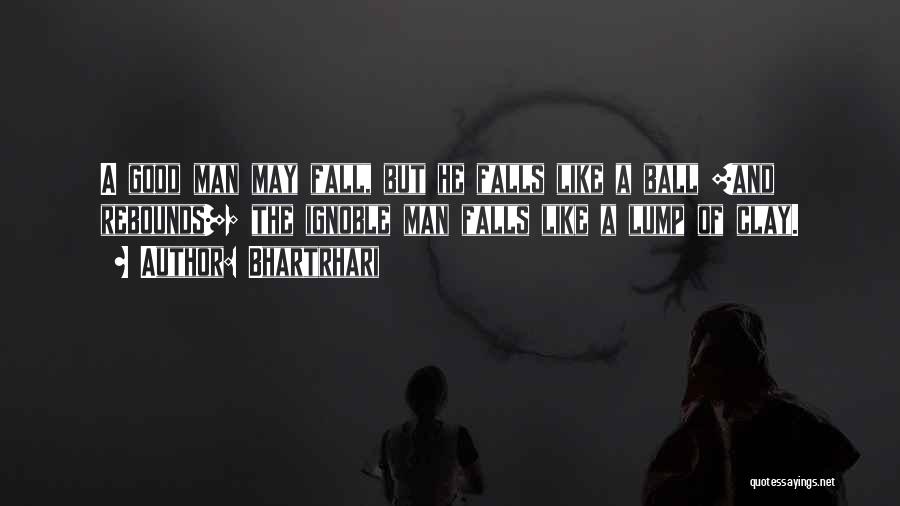 Bhartrhari Quotes: A Good Man May Fall, But He Falls Like A Ball [and Rebounds]; The Ignoble Man Falls Like A Lump