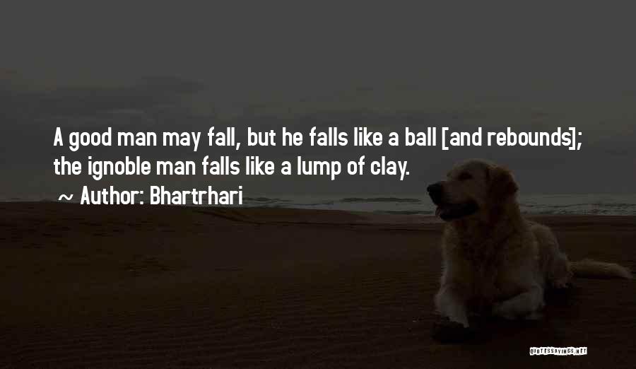 Bhartrhari Quotes: A Good Man May Fall, But He Falls Like A Ball [and Rebounds]; The Ignoble Man Falls Like A Lump