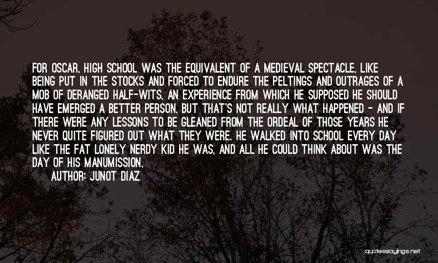 Junot Diaz Quotes: For Oscar, High School Was The Equivalent Of A Medieval Spectacle, Like Being Put In The Stocks And Forced To