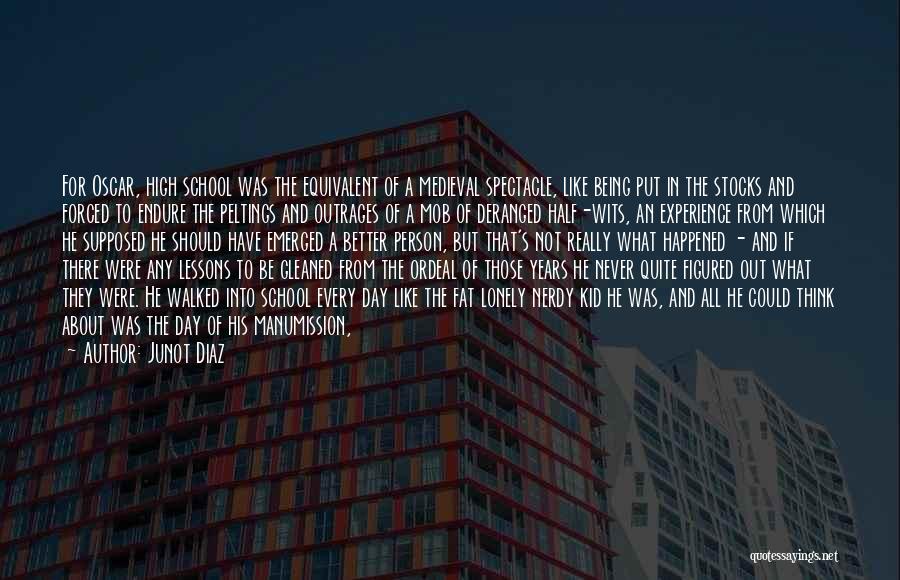 Junot Diaz Quotes: For Oscar, High School Was The Equivalent Of A Medieval Spectacle, Like Being Put In The Stocks And Forced To