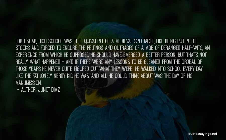 Junot Diaz Quotes: For Oscar, High School Was The Equivalent Of A Medieval Spectacle, Like Being Put In The Stocks And Forced To
