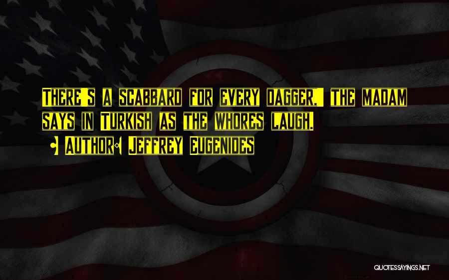 Jeffrey Eugenides Quotes: There's A Scabbard For Every Dagger,' The Madam Says In Turkish As The Whores Laugh.