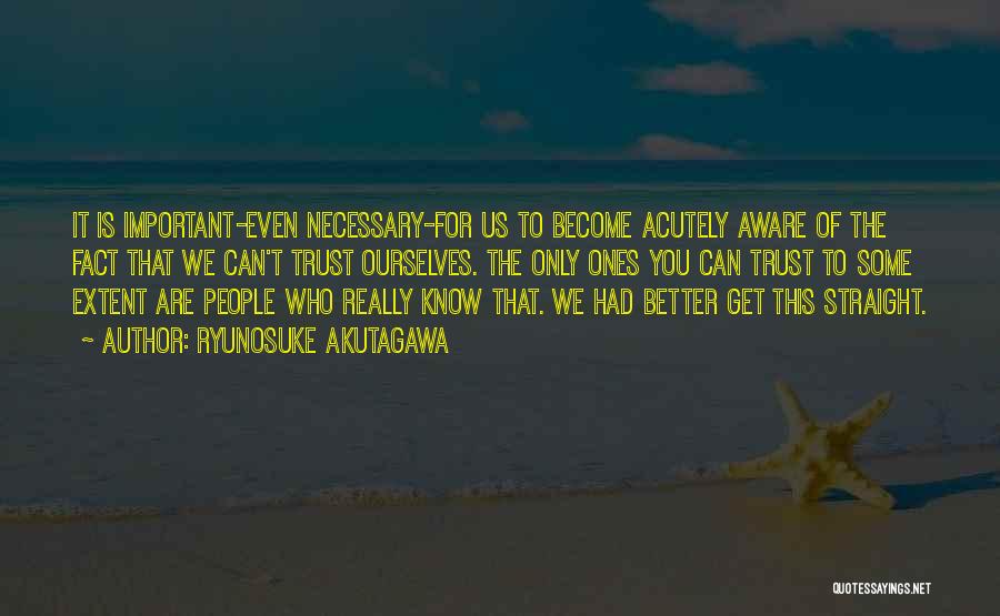 Ryunosuke Akutagawa Quotes: It Is Important-even Necessary-for Us To Become Acutely Aware Of The Fact That We Can't Trust Ourselves. The Only Ones