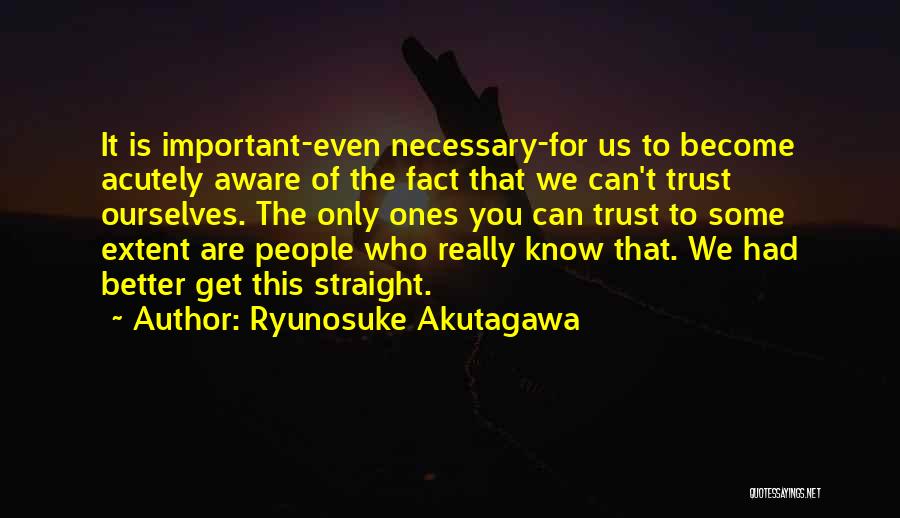 Ryunosuke Akutagawa Quotes: It Is Important-even Necessary-for Us To Become Acutely Aware Of The Fact That We Can't Trust Ourselves. The Only Ones