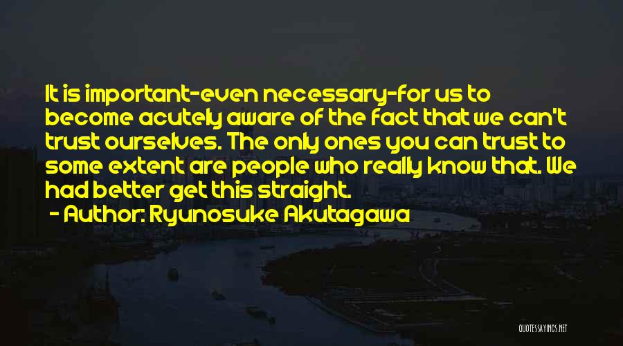 Ryunosuke Akutagawa Quotes: It Is Important-even Necessary-for Us To Become Acutely Aware Of The Fact That We Can't Trust Ourselves. The Only Ones