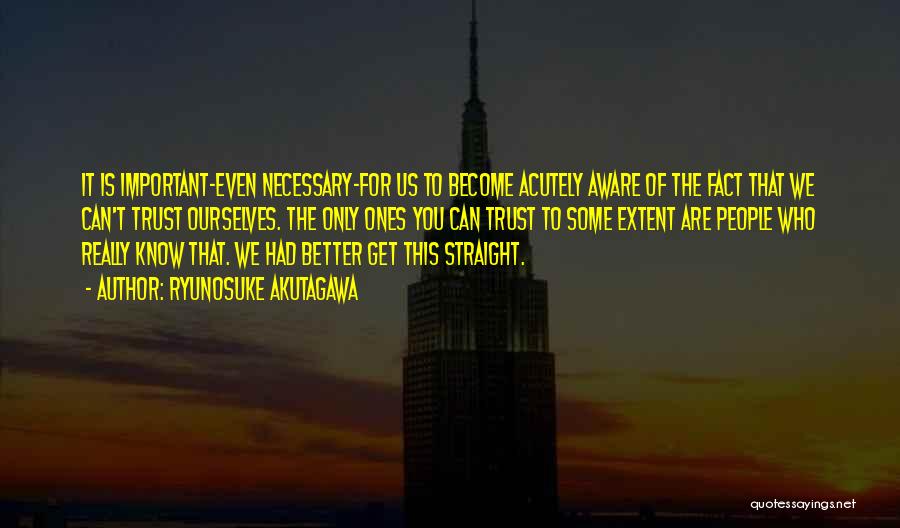 Ryunosuke Akutagawa Quotes: It Is Important-even Necessary-for Us To Become Acutely Aware Of The Fact That We Can't Trust Ourselves. The Only Ones