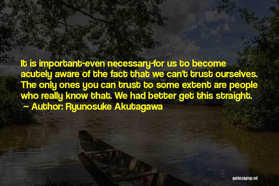 Ryunosuke Akutagawa Quotes: It Is Important-even Necessary-for Us To Become Acutely Aware Of The Fact That We Can't Trust Ourselves. The Only Ones