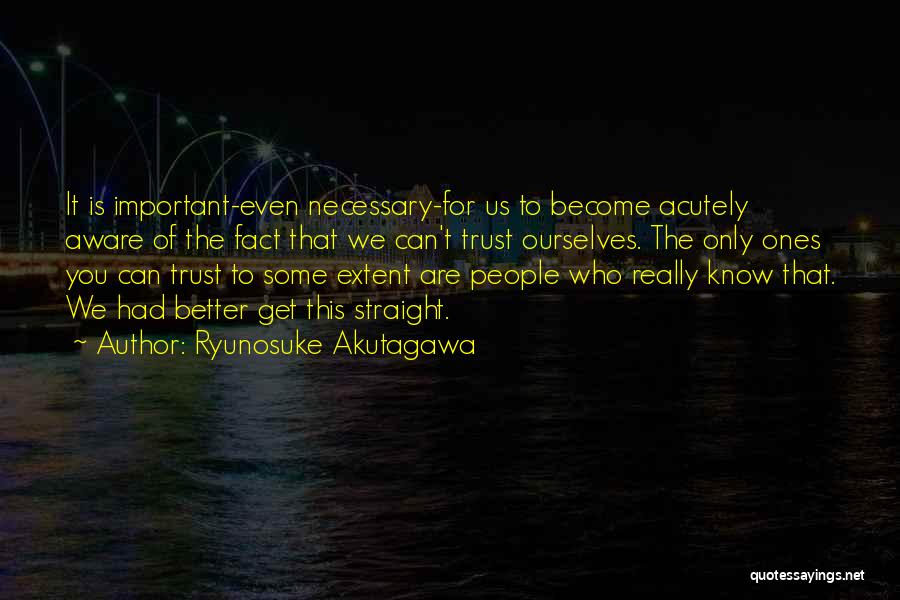 Ryunosuke Akutagawa Quotes: It Is Important-even Necessary-for Us To Become Acutely Aware Of The Fact That We Can't Trust Ourselves. The Only Ones