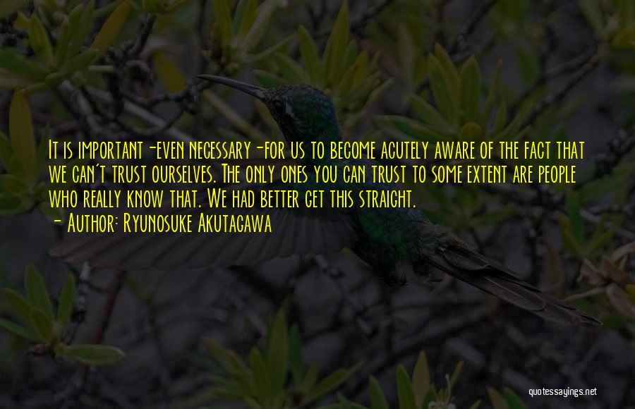 Ryunosuke Akutagawa Quotes: It Is Important-even Necessary-for Us To Become Acutely Aware Of The Fact That We Can't Trust Ourselves. The Only Ones