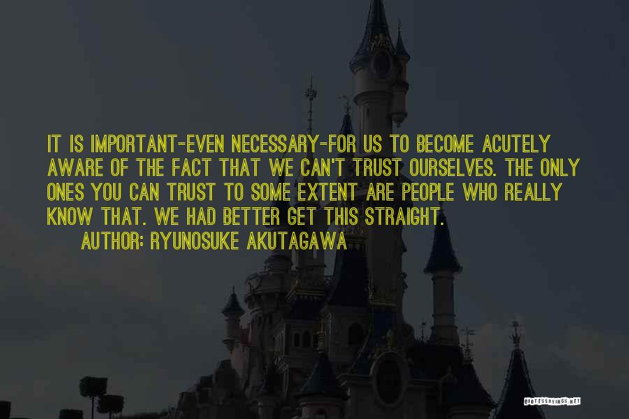 Ryunosuke Akutagawa Quotes: It Is Important-even Necessary-for Us To Become Acutely Aware Of The Fact That We Can't Trust Ourselves. The Only Ones