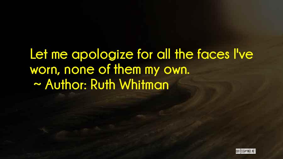 Ruth Whitman Quotes: Let Me Apologize For All The Faces I've Worn, None Of Them My Own.