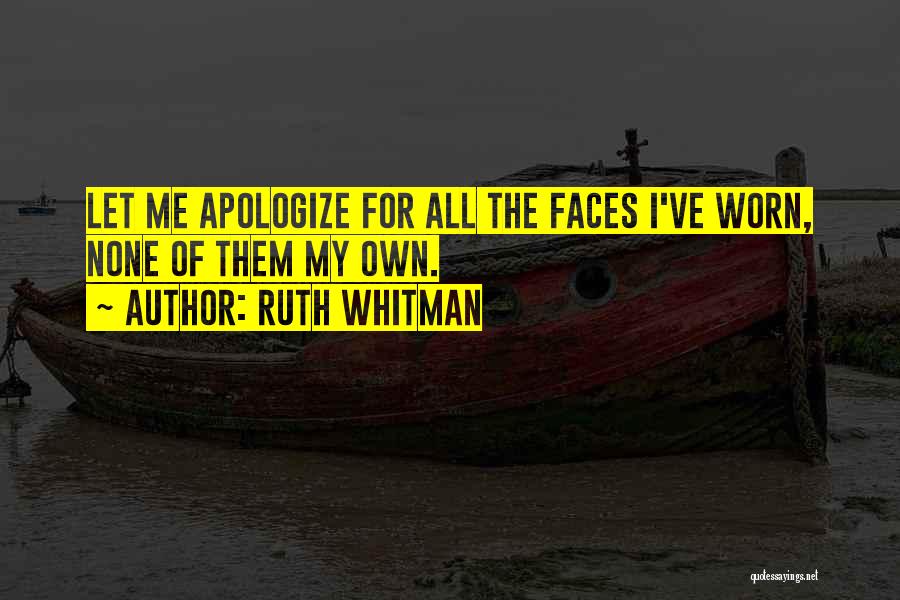 Ruth Whitman Quotes: Let Me Apologize For All The Faces I've Worn, None Of Them My Own.