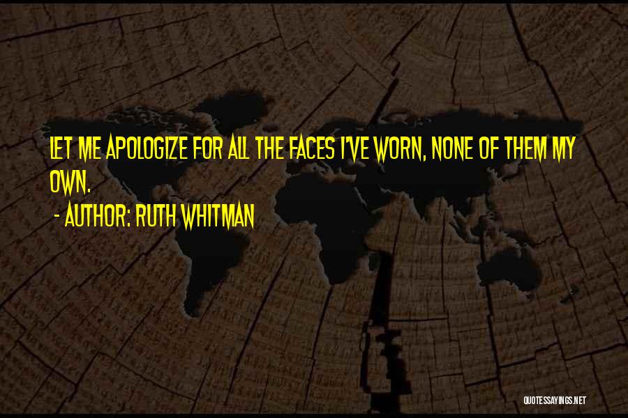 Ruth Whitman Quotes: Let Me Apologize For All The Faces I've Worn, None Of Them My Own.