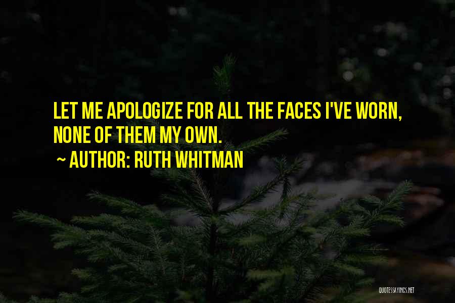 Ruth Whitman Quotes: Let Me Apologize For All The Faces I've Worn, None Of Them My Own.