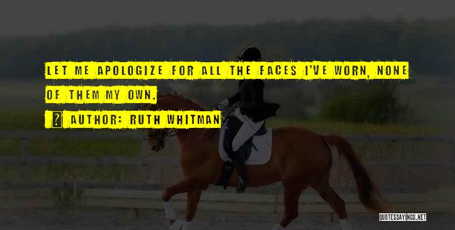 Ruth Whitman Quotes: Let Me Apologize For All The Faces I've Worn, None Of Them My Own.