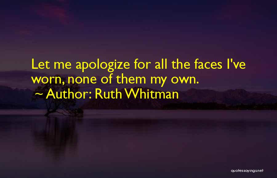 Ruth Whitman Quotes: Let Me Apologize For All The Faces I've Worn, None Of Them My Own.