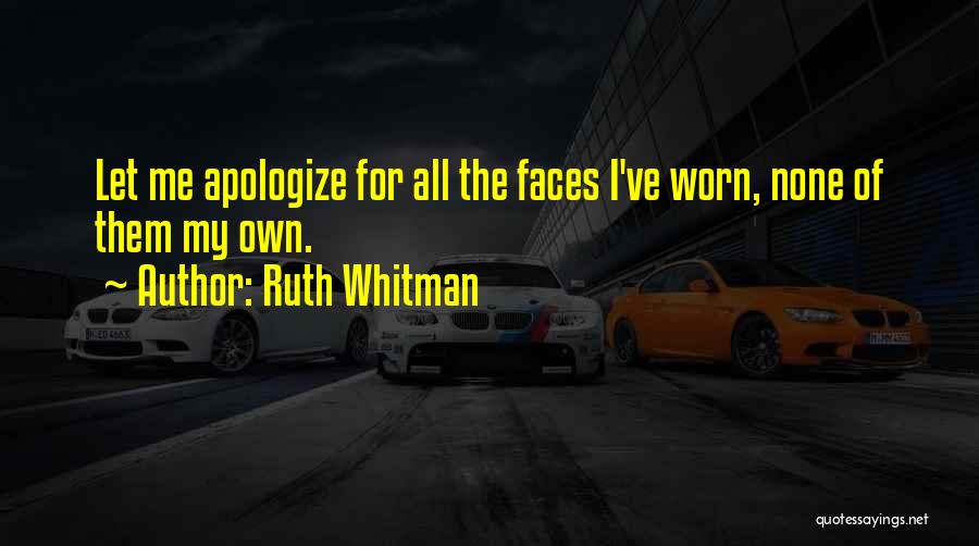 Ruth Whitman Quotes: Let Me Apologize For All The Faces I've Worn, None Of Them My Own.