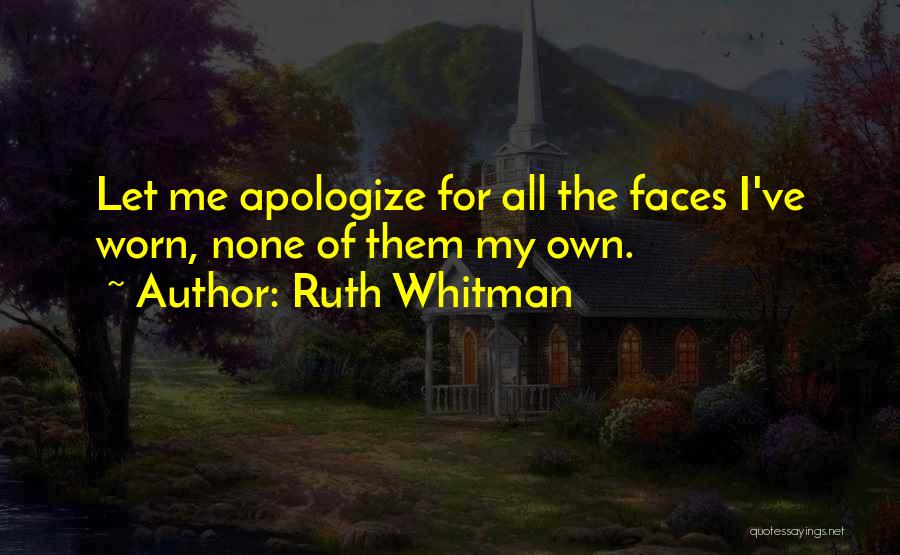 Ruth Whitman Quotes: Let Me Apologize For All The Faces I've Worn, None Of Them My Own.