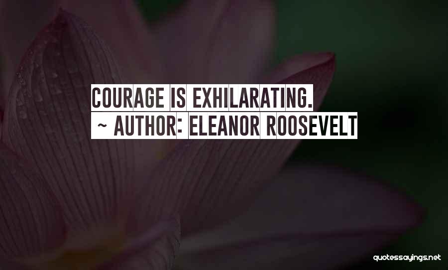 Eleanor Roosevelt Quotes: Courage Is Exhilarating.