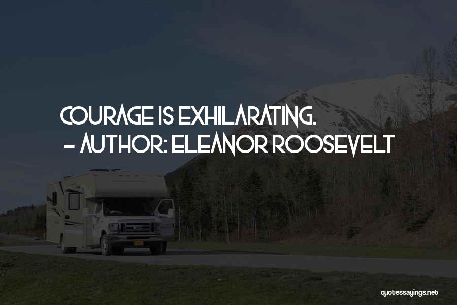 Eleanor Roosevelt Quotes: Courage Is Exhilarating.