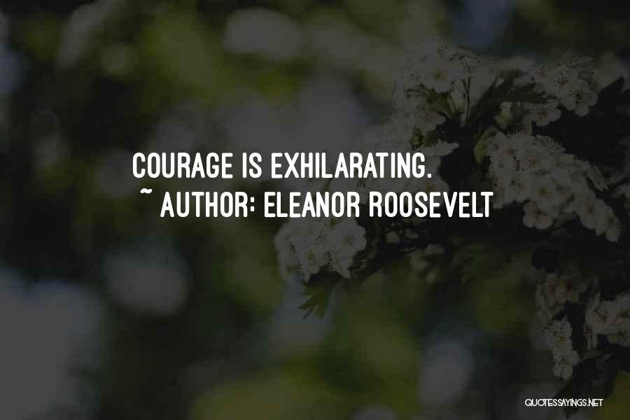 Eleanor Roosevelt Quotes: Courage Is Exhilarating.