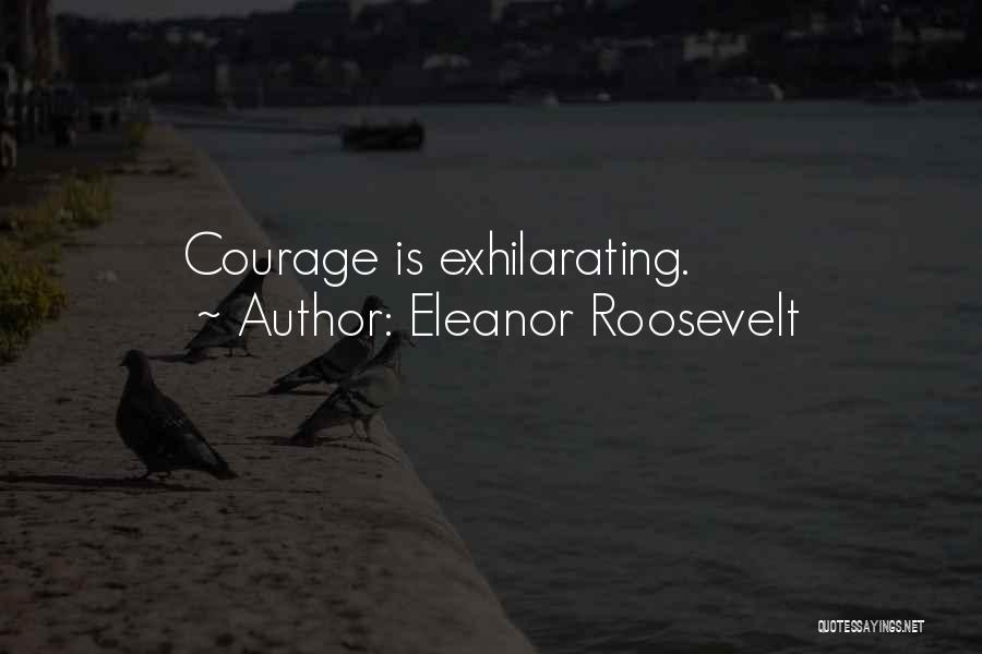 Eleanor Roosevelt Quotes: Courage Is Exhilarating.