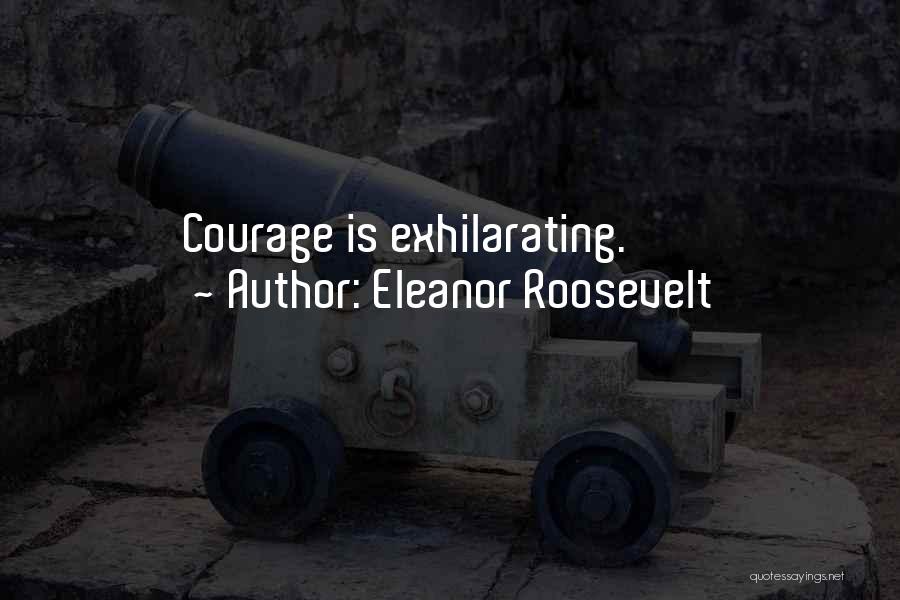 Eleanor Roosevelt Quotes: Courage Is Exhilarating.