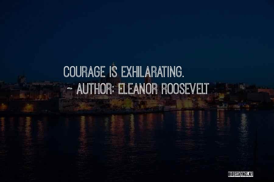Eleanor Roosevelt Quotes: Courage Is Exhilarating.