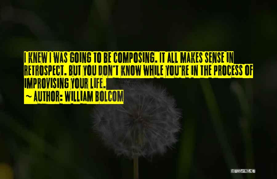 William Bolcom Quotes: I Knew I Was Going To Be Composing. It All Makes Sense In Retrospect. But You Don't Know While You're