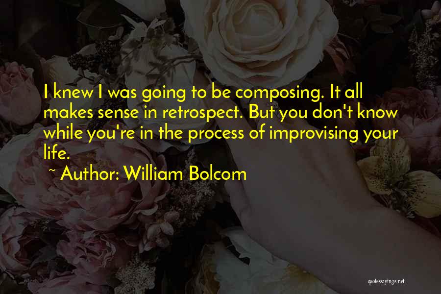 William Bolcom Quotes: I Knew I Was Going To Be Composing. It All Makes Sense In Retrospect. But You Don't Know While You're