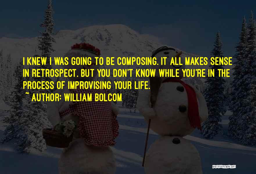 William Bolcom Quotes: I Knew I Was Going To Be Composing. It All Makes Sense In Retrospect. But You Don't Know While You're