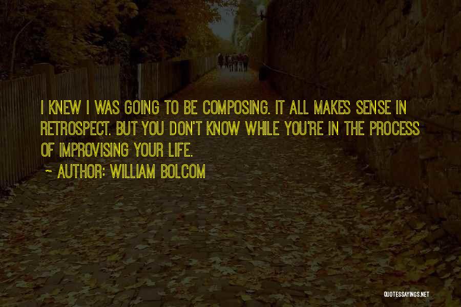 William Bolcom Quotes: I Knew I Was Going To Be Composing. It All Makes Sense In Retrospect. But You Don't Know While You're