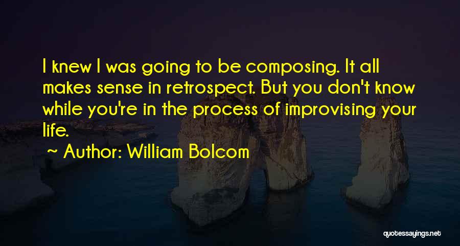 William Bolcom Quotes: I Knew I Was Going To Be Composing. It All Makes Sense In Retrospect. But You Don't Know While You're