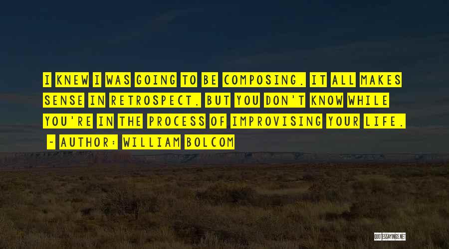 William Bolcom Quotes: I Knew I Was Going To Be Composing. It All Makes Sense In Retrospect. But You Don't Know While You're