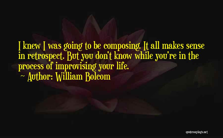 William Bolcom Quotes: I Knew I Was Going To Be Composing. It All Makes Sense In Retrospect. But You Don't Know While You're