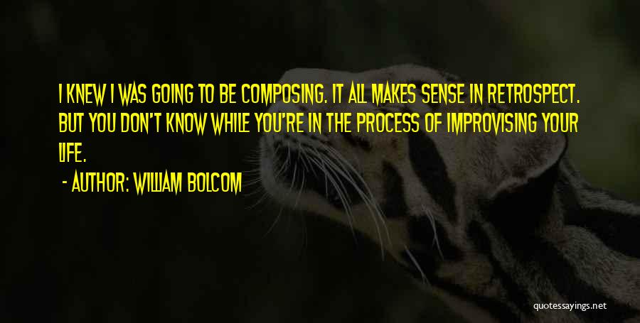 William Bolcom Quotes: I Knew I Was Going To Be Composing. It All Makes Sense In Retrospect. But You Don't Know While You're