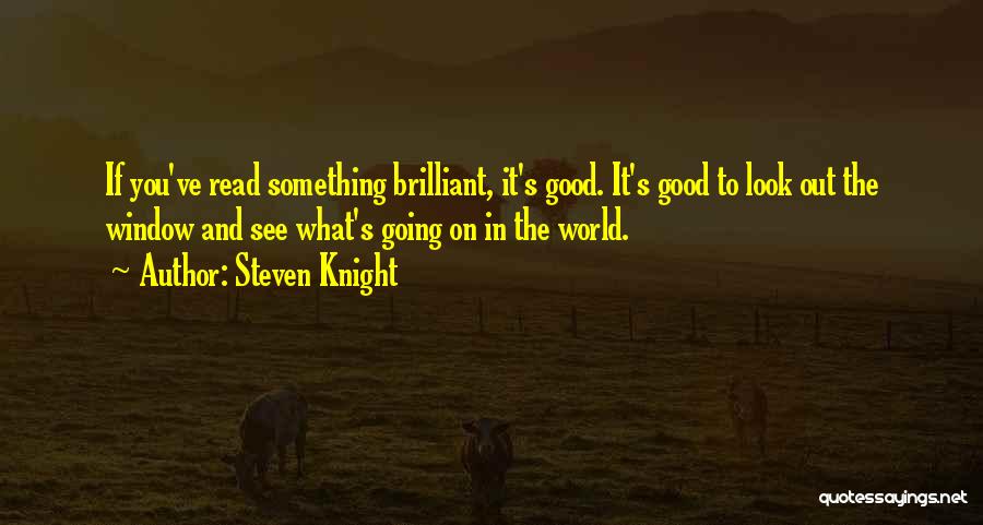 Steven Knight Quotes: If You've Read Something Brilliant, It's Good. It's Good To Look Out The Window And See What's Going On In