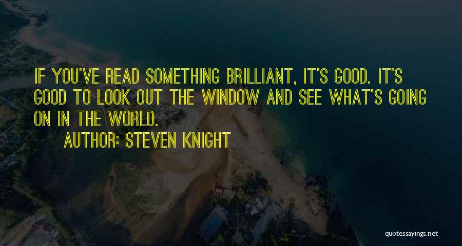 Steven Knight Quotes: If You've Read Something Brilliant, It's Good. It's Good To Look Out The Window And See What's Going On In