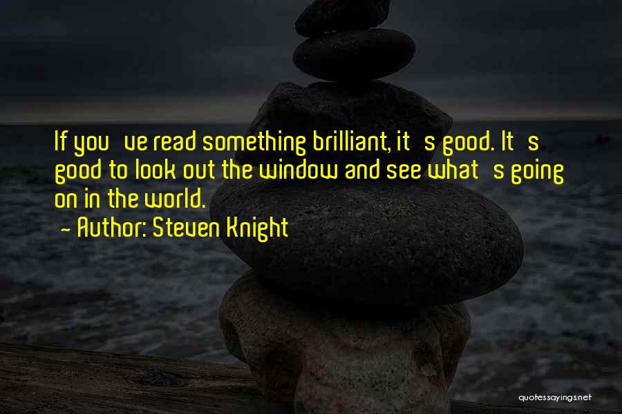 Steven Knight Quotes: If You've Read Something Brilliant, It's Good. It's Good To Look Out The Window And See What's Going On In